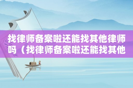 找律師備案啦還能找其他律師嗎（找律師備案啦還能找其他律師嗎）