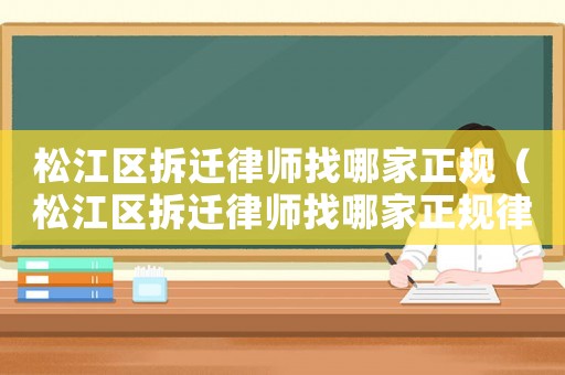 松江區拆遷律師找哪家正規（松江區拆遷律師找哪家正規律師）