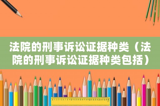 法院的刑事訴訟證據(jù)種類（法院的刑事訴訟證據(jù)種類包括）