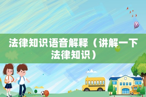 法律知識語音解釋（講解一下法律知識）