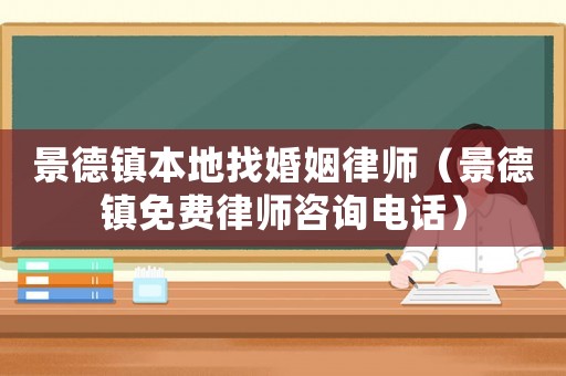 景德鎮(zhèn)本地找婚姻律師（景德鎮(zhèn)免費(fèi)律師咨詢電話）
