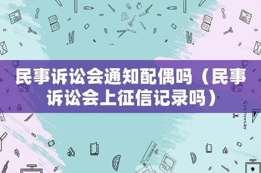 民事訴訟會通知配偶嗎（民事訴訟會上征信記錄嗎）