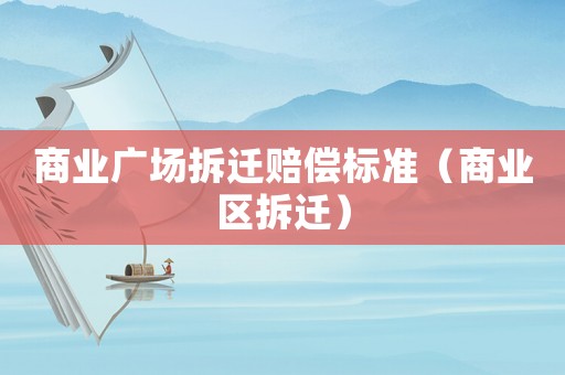 商業廣場拆遷賠償標準（商業區拆遷）