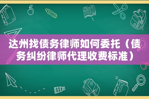 達(dá)州找債務(wù)律師如何委托（債務(wù)糾紛律師代理收費(fèi)標(biāo)準(zhǔn)）