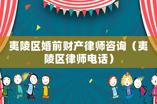 夷陵區(qū)婚前財產律師咨詢（夷陵區(qū)律師電話）