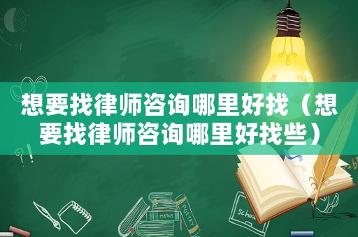 想要找律師咨詢哪里好找（想要找律師咨詢哪里好找些）