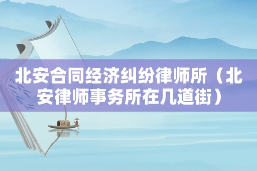 北安合同經濟糾紛律師所（北安律師事務所在幾道街）