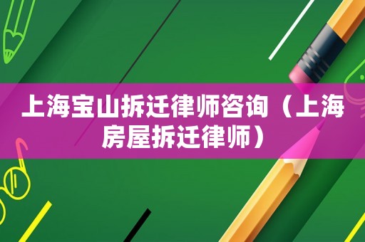上海寶山拆遷律師咨詢（上海房屋拆遷律師）