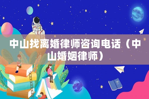 中山找離婚律師咨詢電話（中山婚姻律師）