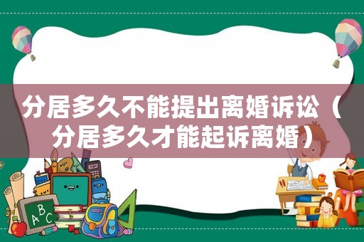 分居多久不能提出離婚訴訟（分居多久才能起訴離婚）