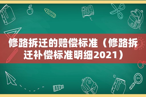修路拆遷的賠償標準（修路拆遷補償標準明細2021）