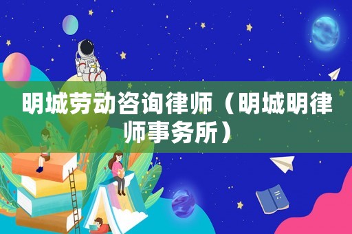明城勞動咨詢律師（明城明律師事務所）
