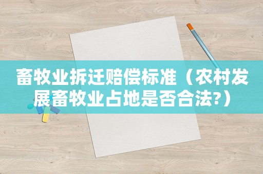 畜牧業(yè)拆遷賠償標(biāo)準(zhǔn)（農(nóng)村發(fā)展畜牧業(yè)占地是否合法?）