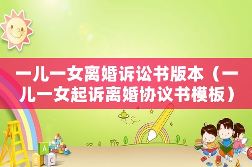 一兒一女離婚訴訟書版本（一兒一女起訴離婚協議書模板）