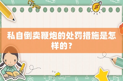 私自倒賣鞭炮的處罰措施是怎樣的？
