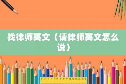 找律師英文（請律師英文怎么說）