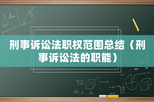 刑事訴訟法職權(quán)范圍總結(jié)（刑事訴訟法的職能）