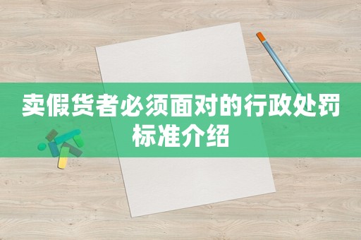 賣假貨者必須面對的行政處罰標準介紹