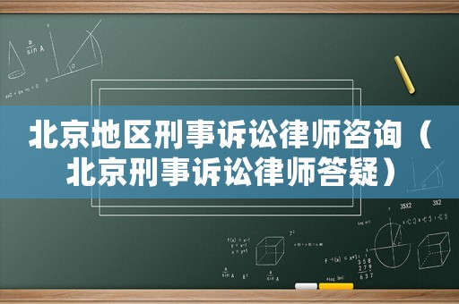 北京地區刑事訴訟律師咨詢（北京刑事訴訟律師答疑）