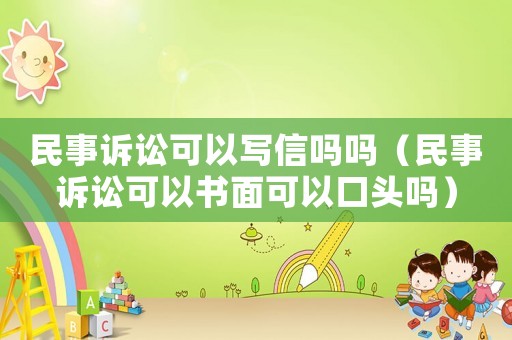 民事訴訟可以寫信嗎嗎（民事訴訟可以書面可以口頭嗎）