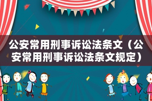 公安常用刑事訴訟法條文（公安常用刑事訴訟法條文規定）