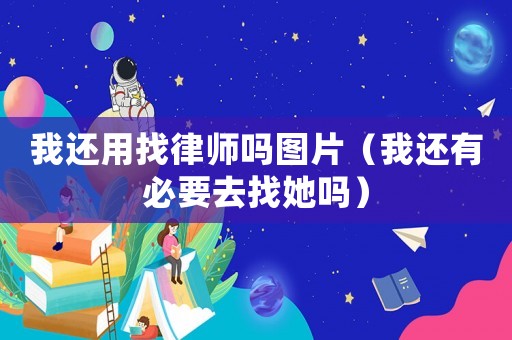 我還用找律師嗎圖片（我還有必要去找她嗎）