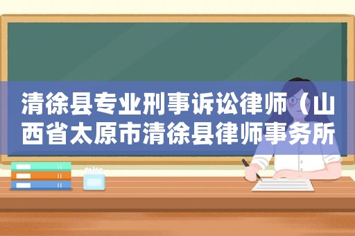清徐縣專業刑事訴訟律師（山西省太原市清徐縣律師事務所）