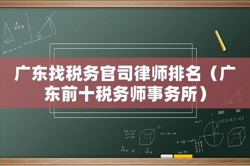廣東找稅務官司律師排名（廣東前十稅務師事務所）