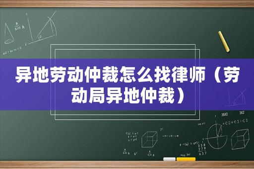異地勞動仲裁怎么找律師（勞動局異地仲裁）