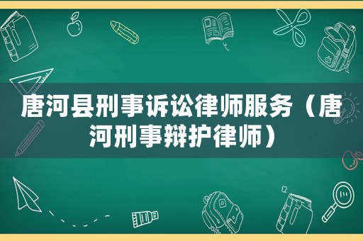 唐河縣刑事訴訟律師服務(wù)（唐河刑事辯護(hù)律師）
