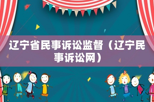 遼寧省民事訴訟監督（遼寧民事訴訟網）