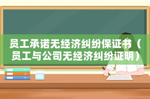 員工承諾無經濟糾紛保證書（員工與公司無經濟糾紛證明）