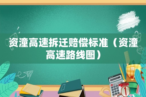 資潼高速拆遷賠償標準（資潼高速路線圖）