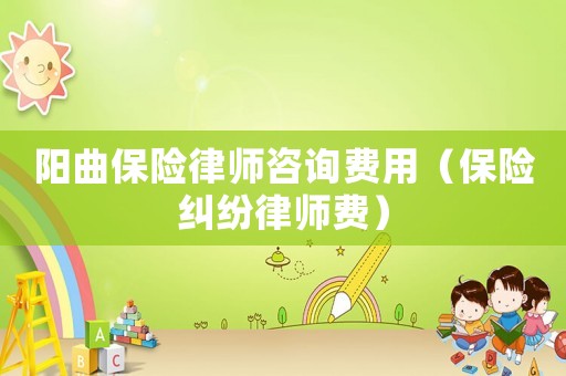陽曲保險律師咨詢費用（保險糾紛律師費）