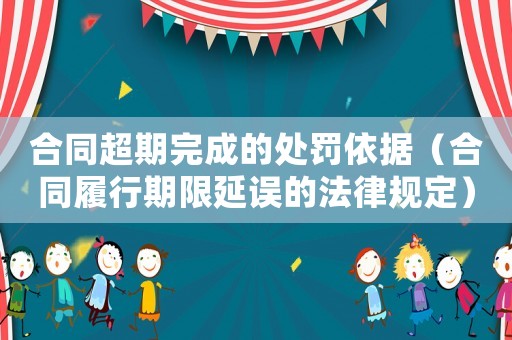 合同超期完成的處罰依據（合同履行期限延誤的法律規定）