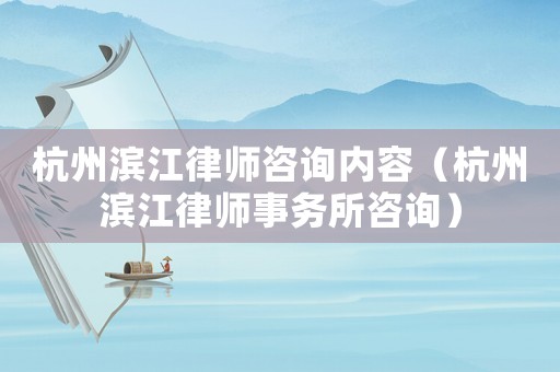 杭州濱江律師咨詢內(nèi)容（杭州濱江律師事務所咨詢）