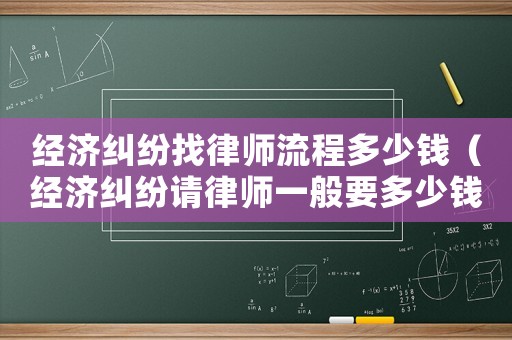經濟糾紛找律師流程多少錢（經濟糾紛請律師一般要多少錢）