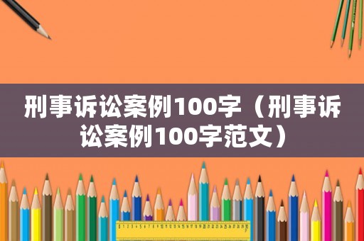 刑事訴訟案例100字（刑事訴訟案例100字范文）