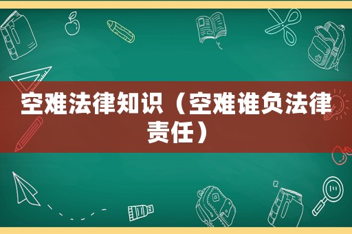 空難法律知識(shí)（空難誰(shuí)負(fù)法律責(zé)任）