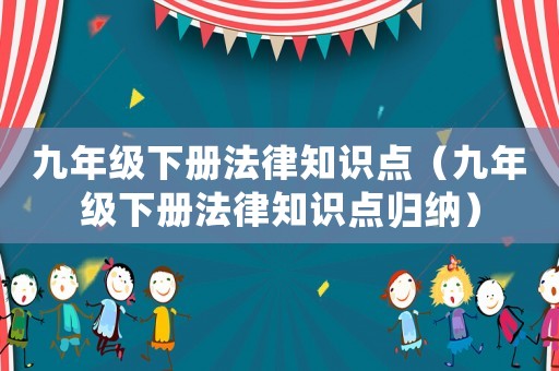 九年級下冊法律知識點（九年級下冊法律知識點歸納）