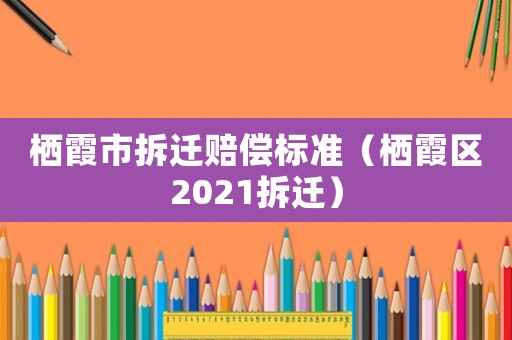 棲霞市拆遷賠償標準（棲霞區2021拆遷）