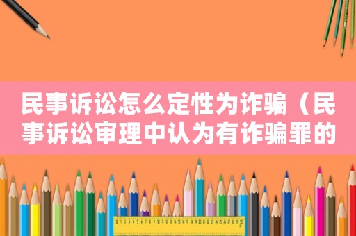 民事訴訟怎么定性為詐騙（民事訴訟審理中認為有詐騙罪的立案標準）