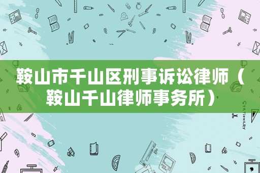 鞍山市千山區刑事訴訟律師（鞍山千山律師事務所）