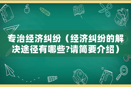專治經濟糾紛（經濟糾紛的解決途徑有哪些?請簡要介紹）