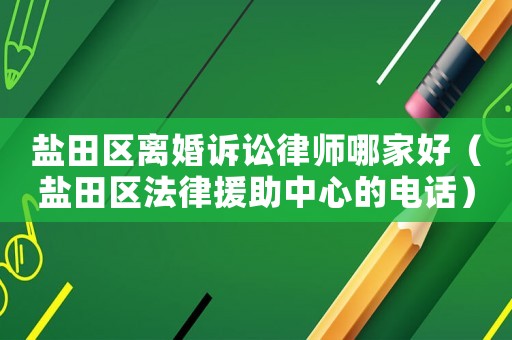 鹽田區離婚訴訟律師哪家好（鹽田區法律援助中心的電話）