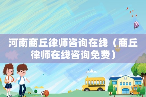 河南商丘律師咨詢?cè)诰€（商丘律師在線咨詢免費(fèi)）