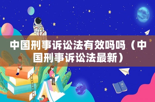 中國刑事訴訟法有效嗎嗎（中國刑事訴訟法最新）