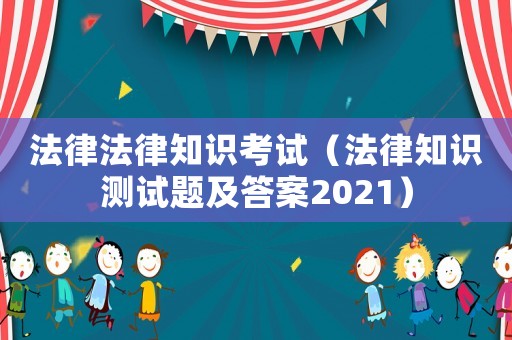 法律法律知識考試（法律知識測試題及答案2021）