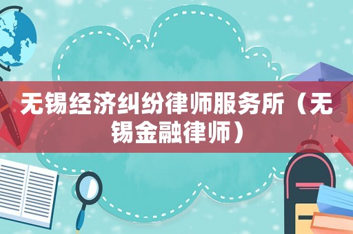 無錫經(jīng)濟(jì)糾紛律師服務(wù)所（無錫金融律師）