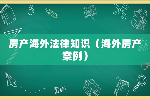 房產海外法律知識（海外房產案例）